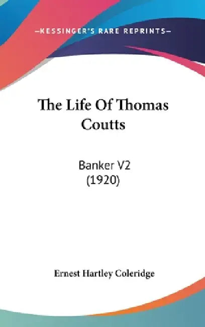 The Life Of Thomas Coutts: Banker V2 (1920) by Ernest Hartley Coleridge