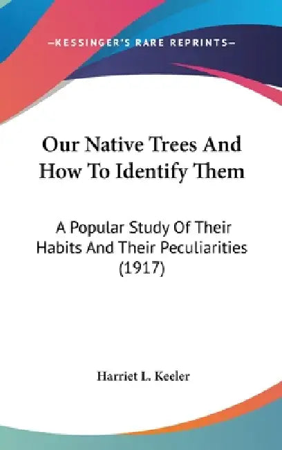 Our Native Trees And How To Identify Them: A Popular Study Of Their Habits And Their Peculiarities (1917) by Harriet L. Keeler