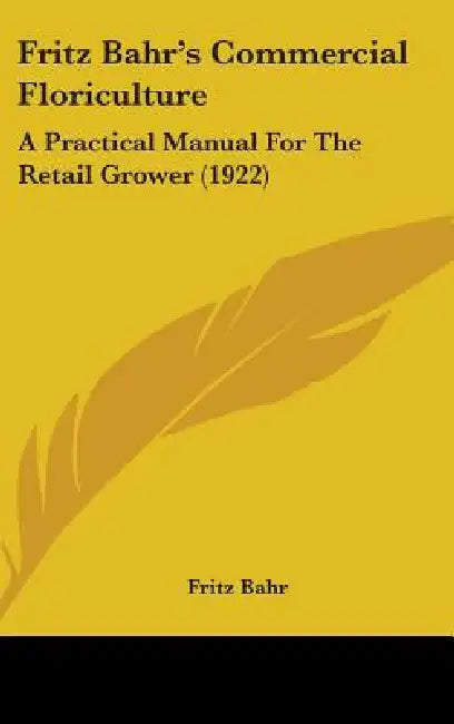 Fritz Bahr's Commercial Floriculture: A Practical Manual For The Retail Grower (1922) by Fritz Bahr