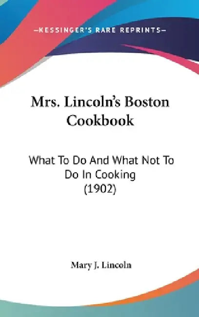 Mrs. Lincoln's Boston Cookbook: What To Do And What Not To Do In Cooking (1902) by Mary J. Lincoln