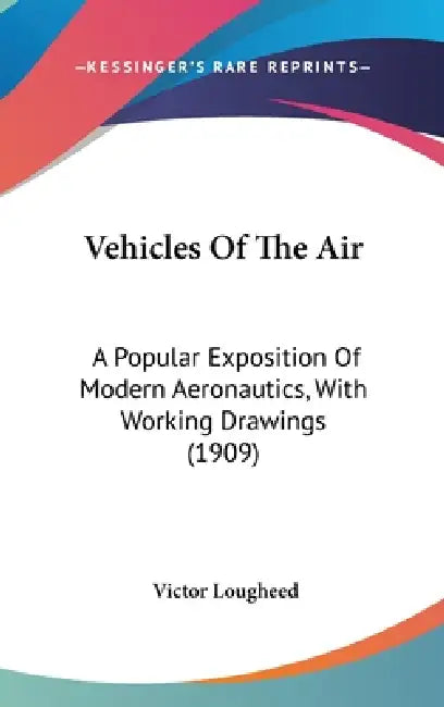 Vehicles Of The Air: A Popular Exposition Of Modern Aeronautics, With Working Drawings (1909) by Victor Lougheed