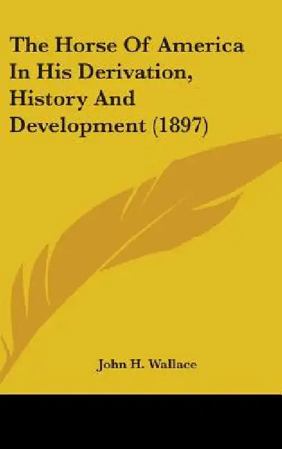The Horse Of America In His Derivation, History And Development (1897) by John H. Wallace