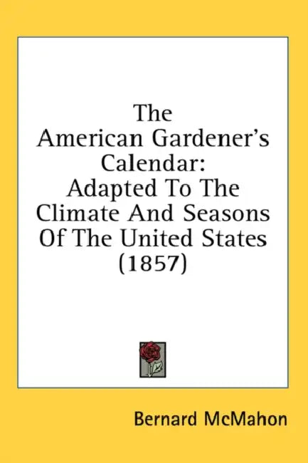 The American Gardener's Calendar: Adapted To The Climate And Seasons Of The United States (1857) by Bernard McMahon