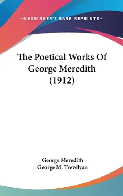 The Poetical Works Of George Meredith (1912) by George Meredith, George M. Trevelyan