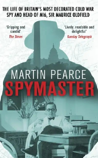 Spymaster: The Life Of Britain's Most Decorated Cold War Spy And Head Of Mi6, Sir Maurice Oldfield by Martin Pearce