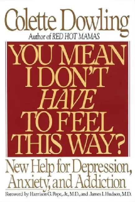 You Mean I Don't Have to Feel This Way?: New Help for Depression, Anxiety, and Addiction by Colette Dowling