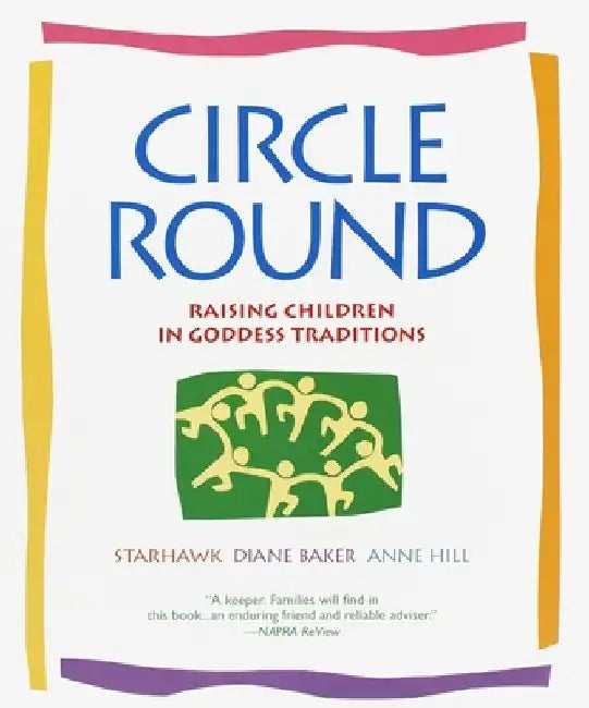 Circle Round: Raising Children in Goddess Traditions by Starhawk