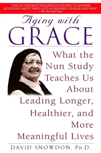 Aging with Grace: What the Nun Study Teaches Us about Leading Longer, Healthier, and More Meaningful Lives by David Snowdon