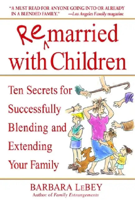 Remarried with Children: Ten Secrets for Successfully Blending and Extending Your Family by Barbara Lebey