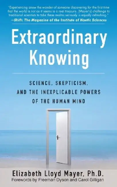 Extraordinary Knowing: Science, Skepticism, and the Inexplicable Powers of the Human Mind by Elizabeth Lloyd Mayer