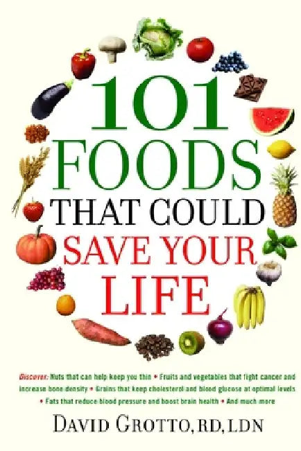 101 Foods That Could Save Your Life: Discover Nuts that Can Help Keep You Thin, Fruits and Vegetables that Fight Cancer, Fats that Reduce Blood Pressu by David Grotto