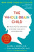 The Whole-Brain Child: 12 Revolutionary Strategies to Nurture Your Child's Developing Mind by Daniel J. Siegel