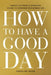 How to Have a Good Day: Harness the Power of Behavioral Science to Transform Your Working Life by Caroline Webb