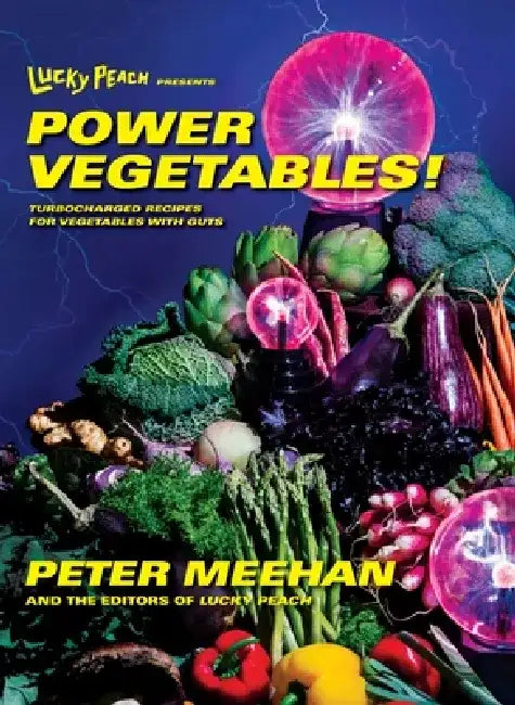 Lucky Peach Presents Power Vegetables!: Turbocharged Recipes for Vegetables with Guts by Peter Meehan
