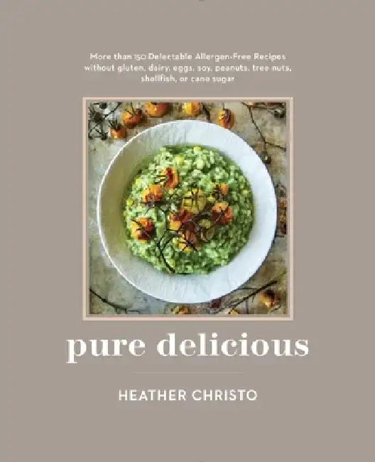 Pure Delicious: 151 Allergy-Free Recipes for Everyday and Entertaining: A Cookbook Peanuts, Tree Nuts, Shellfish, or Cane Sugar by Heather Christo