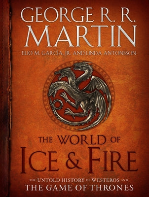 The World of Ice & Fire: The Untold History of Westeros and the Game of Thrones by George R. R. Martin