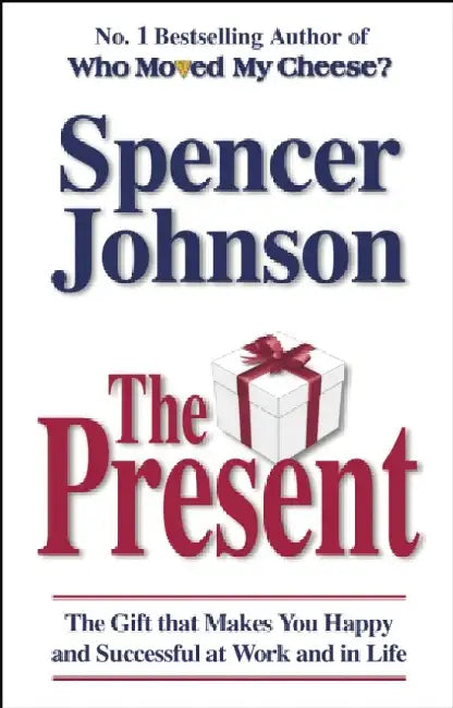 The Present: The Secret to Enjoying Your Work and Life, Now!. Spencer Johnson by Spencer Johnson