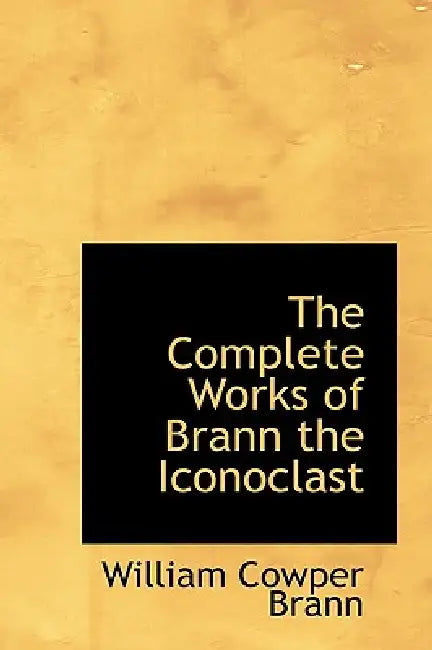 The Complete Works of Brann the Iconoclast by William Cowper Brann