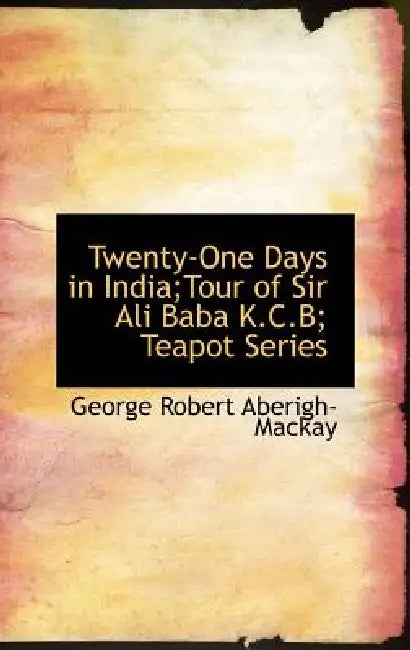 Twenty-One Days in India;Tour of Sir Ali Baba K.C.B; Teapot Series by George Robert Aberigh-MacKay