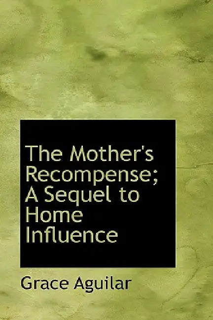 The Mother's Recompense; A Sequel to Home Influence by Grace Aguilar