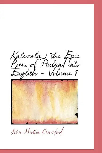 Kalevala: the Epic Poem of Finland into English - Volume 1 by John Martin Crawford