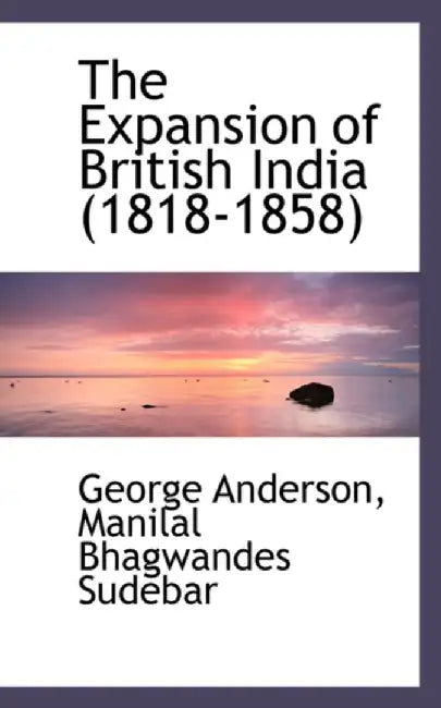 Expansion Of British India (1818-1858) by Manilal Bhagwandes Sudebar Ge Anderson