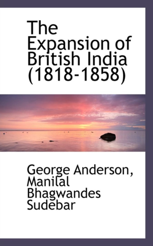 Expansion Of British India (1818-1858) by Manilal Bhagwandes Sudebar Ge Anderson