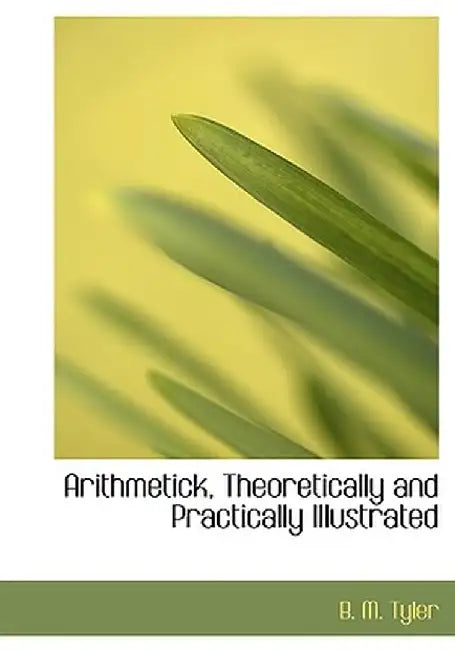 Arithmetick, Theoretically and Practically Illustrated by B. M. Tyler