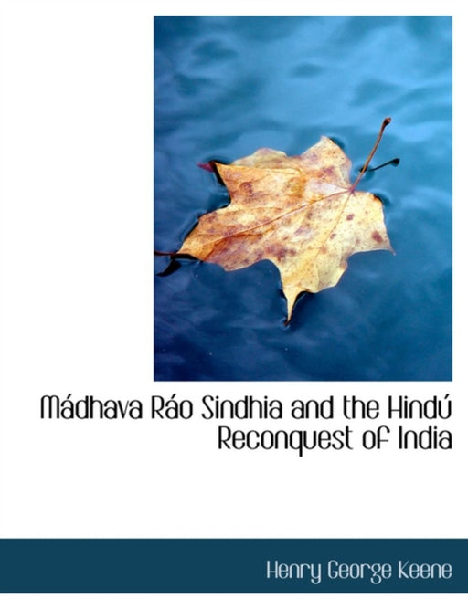 Maidhava Raio Sindhia and the Hindao Reconquest of India by Keene, Henry George