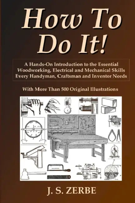 How To Do It!: A Hands-On Introduction to the Essential Woodworking, Electrical and Mechanical Skills Every Handyman, Craftsman and Inventor Needs by J. S. Zerbe