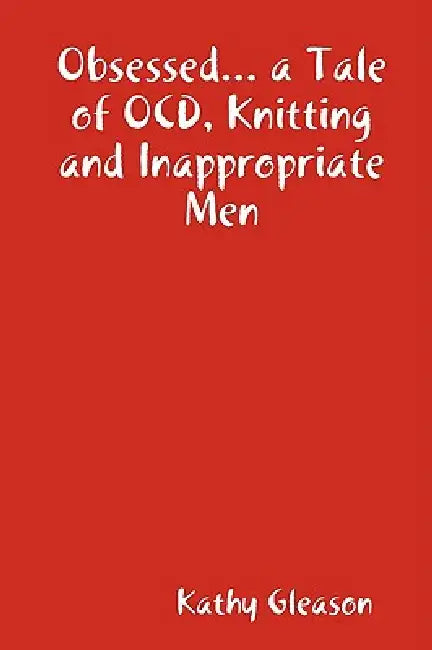 Obsessed... a Tale of Ocd, Knitting and Inappropriate Men by Kathy Gleason