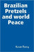Brazilian Pretzels and world Peace by Kevin Perry