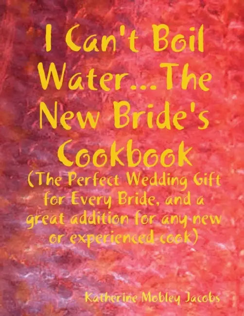 I Can't Boil Water...The New Bride's Cookbook by Katherine Jacobs