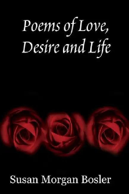Poems of Love, Desire and Life by Susan Morgan Bosler