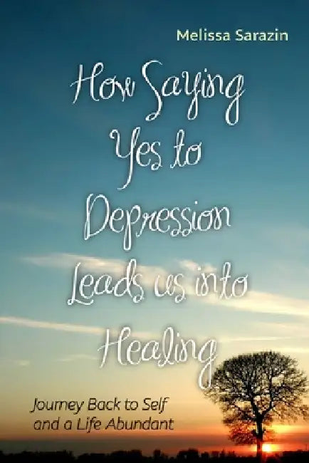 How Saying Yes to Depression Leads us into Healing by Melissa Sarazin