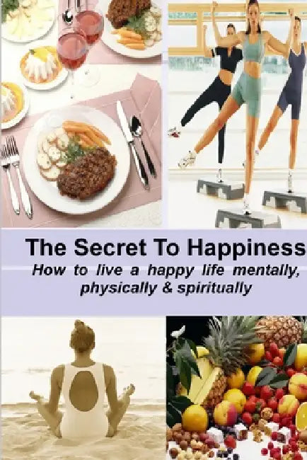 The Secret to Happiness: How to live a healthy life mentally, physically & spiritually by Stacey Chillemi