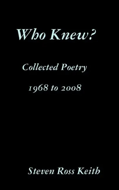 Who Knew? Collected Poetry 1968 to 2008 by Steven Ross Keith