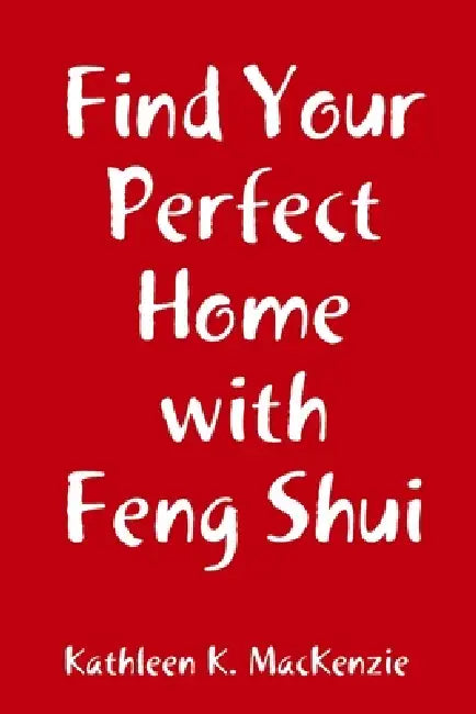 Find Your Perfect Home with Feng Shui by Kathleen K. MacKenzie