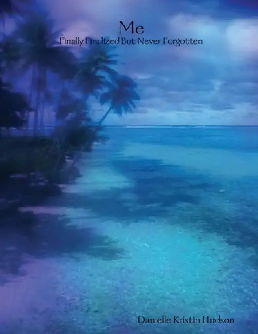 Me: Finally Finalized But Never Forgotten by Danielle Kristin Hudson