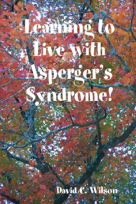 Learning to Live with Asperger's Syndrome! by David C. Wilson