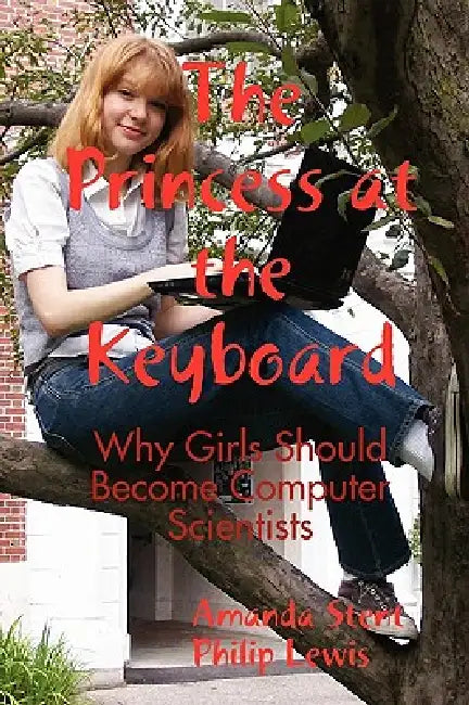 The Princess at the Keyboard: Why Girls Should Become Computer Scientists by Amanda Stent, Philip Lewis