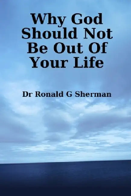 Why God Should Not Be Out Of Your Life by Ronald G. Sherman