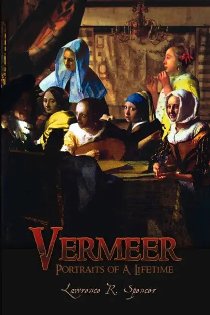 Vermeer: Portraits of A Lifetime by Lawrence R. Spencer