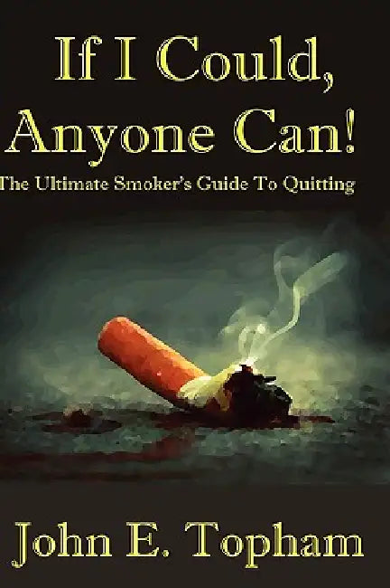 If I Could, Anyone Can! (The Ultimate Smoker's Guide To Quitting) by John Topham