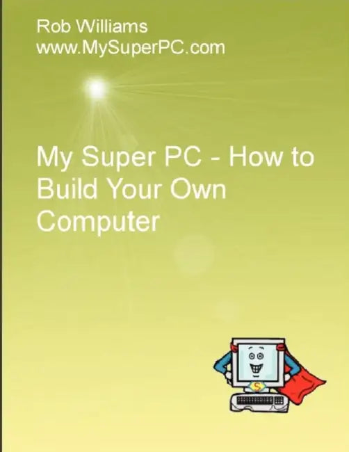 My Super PC - How to Build Your Own Computer by Rob Williams