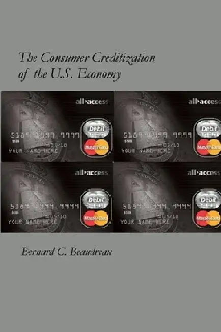 The Consumer Creditization of the U.S. Economy by Bernard C. Beaudreau