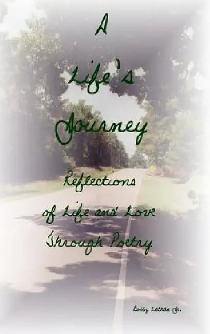 A Life's Journey: Reflections of Life and Love Through Poetry by Jr. Lathan Bobby
