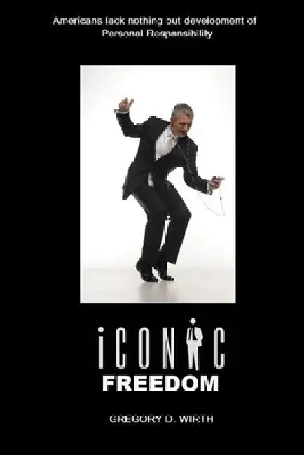 Iconic Freedom: Living Your Life At No Cost To Others Without Their Consent by Gregory Wirth