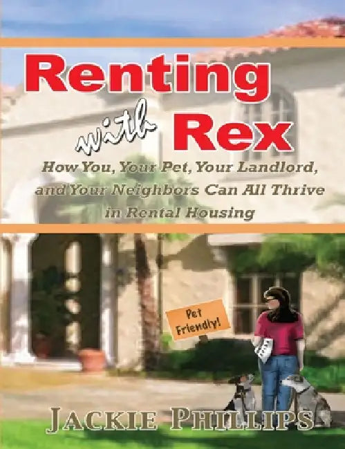 Renting with Rex: How You, Your Dog, Your Landlord and Your Neighbors Can All Thrive in Rental Housing by Jackie Phillips
