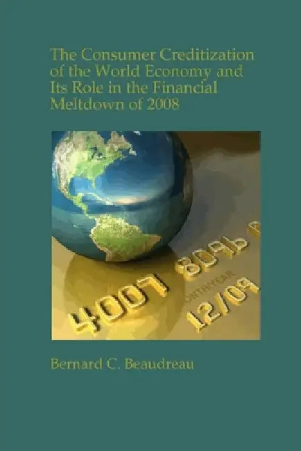 The Consumer Creditization of the World Economy by Bernard C. Beaudreau